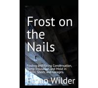 Frost on the Nails: Finding and Fixing Condensation, Damp Insulation, and Mold in Cabins, Sheds, and Garages