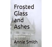 Frosted Glass and Ashes: Thirteen Stories of the Supernatural