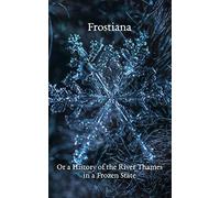 Frostiana: Or a History of the River Thames in a Frozen State