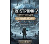 Frostpunk 2 The Ultimate Survival Guide: Everything You Need to Know to Endure the Deep Freeze