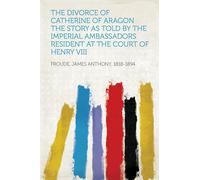 Froude, James Anthony The Divorce Of Catherine Of Aragon: The Story A Book NUOVO