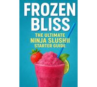 Frozen Bliss: The Ultimate Ninja SLUSHI Beginner's Guide: Refreshing recipes and ingenious creations for beginners to master the magic of the Ninja SLUSHI