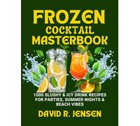 Frozen Cocktail Masterbook: 1000 Slushy & Icy Drink Recipes for Parties, Summer Nights & Beach Vibes