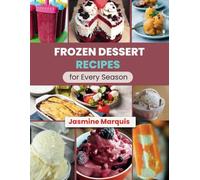 Frozen Dessert Recipes for Every Season: From Creamy Ice Creams to Refreshing Sorbets, Master the Art of Frozen Delights at Home