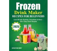 Frozen Drink Maker Recipes for Beginners 2025: Cool Off with Slushies, Smoothies & More - 200+ Easy Drink Recipes