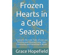 Frozen Hearts in a Cold Season: Survival in the Cold: Tales of Love and Perseverance Heartwarming Tales: Community and Friendship in Winter