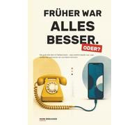 FRÜHER WAR ALLES BESSER. ODER?: Die gute alte Zeit im Faktencheck - was wirklich besser war, was schlechter und woran wir uns falsch erinnern