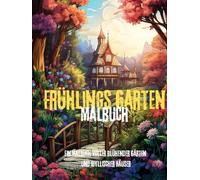 Frühlings Garten - Ein Malbuch voller blühender Gärten und idyllischer Häuser: Entspanne dich beim Ausmalen wunderschöner Frühlingslandschaften mit Blumen, Gärten und gemütlichen Häusern