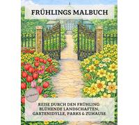 Frühlings Malbuch: Reise durch den Frühling: Blühende Landschaften, Gartenidylle, Parks & Zuhause