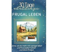 Frugal leben: Lerne, wie du mehr mit weniger lebst und finanzielle Freiheit und Glück findest