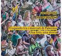Frugando tra i mercati di Palermo. Una foto, una storia. Ediz. illustrata