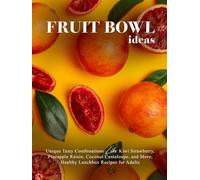 Fruit Bowl Ideas: Unique Tasty Combinations Like Kiwi Strawberry, Pineapple Raisin, Coconut Cantaloupe, and More; Healthy Lunchbox Recipes for Adults
