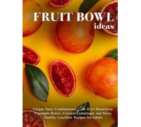 Fruit Bowl Ideas: Unique Tasty Combinations Like Kiwi Strawberry, Pineapple Raisin, Coconut Cantaloupe, and More; Healthy Lunchbox Recipes for Adults