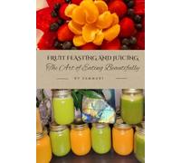 Fruit Feasting & Juicing: The Art of Eating Beautifully