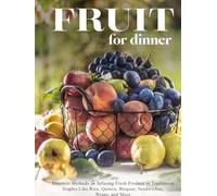 Fruit for Dinner: Discover Methods to Infusing Fresh Produce in Traditional Staples Like Rice, Quinoa, Bisques, Sandwiches, Wraps, and More