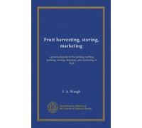 Fruit harvesting, storing, marketing: a practical guide to the picking, sorting, packing, storing, shipping, and marketing of fruit