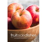 Fruit Side Dishes: Enhance Any Meal with Delicious Sweet Appetizers Like Fresh Melon Dumplings, Sweet Gazpachos, Watermelon Spritzers, Tarts, and Others