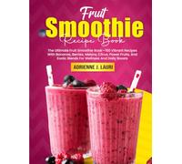Fruit Smoothie Recipe Book: The Ultimate Fruit Smoothie Book-150 Vibrant Recipes With Bananas, Berries, Melons, Citrus, Power Fruits, And Exotic Blends For Wellness And Daily Boosts