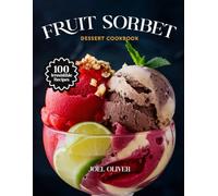 FRUIT SORBET DESSERT COOKBOOK: Mouthwatering Fruit Sorbet Recipes: From Refreshing Citrus to Luscious Berry Twists-Cool, Healthy Treats for Every Skill Level, Craving, and Celebration
