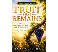 Fruit That Remains: 30-Day Devotional, Daily Reflections From The True Vine In John 15: Abide Daily, Grow Deeply, Bear Lasting Fruit