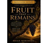Fruit That Remains: Facilitator Edition and Answer Key, A Study Through John 15:1-27, Equipping Leaders, Guiding Discussions, Growing Disciples: Abiding In The Vine Through John 15
