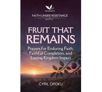 Fruit That Remains: Prayers for Enduring Faith, Faithful Completion, and Lasting Kingdom Impact