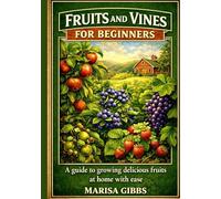 Fruit trees and vines for beginners: A Guide to growing delicious fruits at home with ease