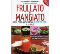 Frullato e mangiato. Succhi, zuppe, dolci e merende crudiste per tutti... in 10 minuti