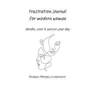 Frustration Journal For Modern Woman: A Sarcastic Mental Health Notebook: Doodle, vent and survive your tuff day
