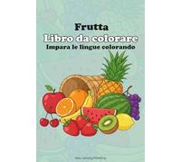 FRUTTA Libro da Colorare, Impara le lingue colorando: Educational activity book for children 2-10, Fun Learning, Easy Words & Educational Pictures Vocabulary Builder & Developmental Tool