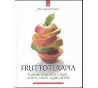 Frutto-terapia. Il potere terapeutico di frutta, verdura, cereali, legumi ed erbe