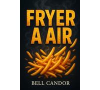 FRYER A AIR: Comment cuisiner des aliments sains et croustillants en moins de 20 MINUTES - même si vous ne connaissez rien aux friteuses !