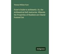 Fryer's Guide to Arithmetic. Or, the Arithmetical Self-instructer. Wherein the Properties of Numbers are Clearly Pointed Out