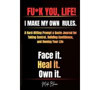 FU*K YOU, LIFE! I MAKE MY OWN RULES: A Hard-Hitting Prompt & Quote Journal for Taking Control, Building Confidence, and Owning Your Life