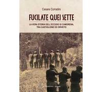 Fucilate quei sette. La vera storia dell'eccidio di Camorena, tra Castiglione ed Orvieto