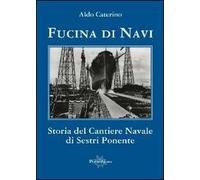 Fucina di navi. Storia del cantiere navale di Sestri Ponente