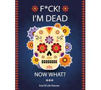 Fuck! I'm Dead Now What?: Easy End of Life Planner Organizing Everything Your Family Will Need When You Died.