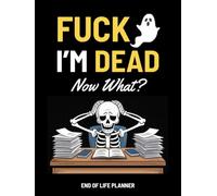 Fuck I'm Dead Now What?: Funny End of Life Planner, A Simple Death Organizer to Provide Everything You Need to Know When I am Gone | My Final Wishes Planning Book