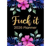 Fuck It 2026 Planner: Funny Weekly and Monthly Organizer With Sweary Affirmations, Inspirational Quotations, and Motivational Humor