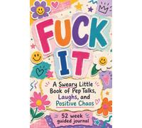 Fuck It: A Sweary Little 52 Week Guided Journal for Funny Pep Talks, Weekly Reset Prompts, Stress Relief, Lists, Notes, and Positive Chaos