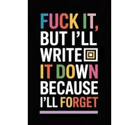 Fuck it, But I'll write it bown because I'll forget: write down everything you want in it before it's too late, The perfect notebook for forgetful people, A gift for every occasion for everyone