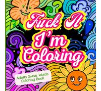 Fuck It, I'm Coloring. Adults Swear Words Coloring Book: Cuss Words Art / Adult Humor Coloring for Relief and Relaxation.