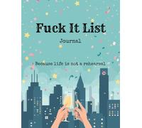 Fuck It List Journal: Because life is not a rehearsal