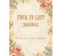 Fuck It List Journal: Because life is not a rehearsal