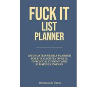 Fuck It List Planner an Undated Weekly Planner: for the slightly over it, chronically ‘done’ and blissfully sweary