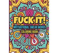 Fuck It!: Motivational Swear Words Coloring Book: Inspirational & Motivational Swear Words Coloring Book For Adults: Swearing Colouring Book Pages for Stress Relief