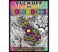 Fuck Off and Color Dicks Penis Coloring Book For Adults: Funny Penis book of 50 Hilarious Stress Reliving Cock Designs With Swear Words, Floral and ... Bachelorette Gag Gift for Women and Men