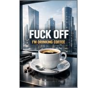Fuck Off, I'm Drinking Coffee: Positive Affirmation, Motivating And Inspirational Notebook