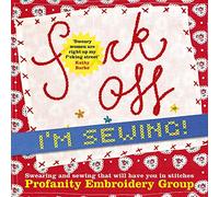 Fuck Off, I'm Sewing!: Swearing and Sewing That Will Have You in Stitches