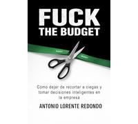 Fuck the budget: Cómo dejar de recortar a ciegas y tomar decisiones inteligentes en la empresa